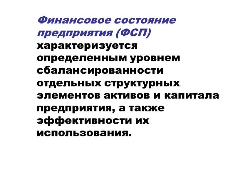 Финансовое состояние предприятия (ФСП) характеризуется определенным уровнем сбалансированности отдельных структурных элементов активов и капитала